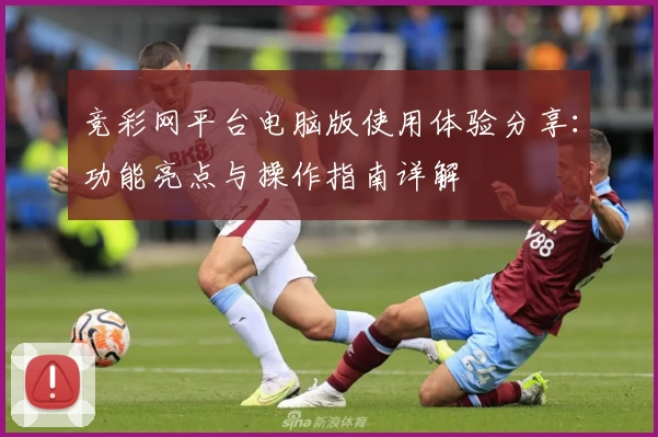 竞彩网平台电脑版使用体验分享：功能亮点与操作指南详解