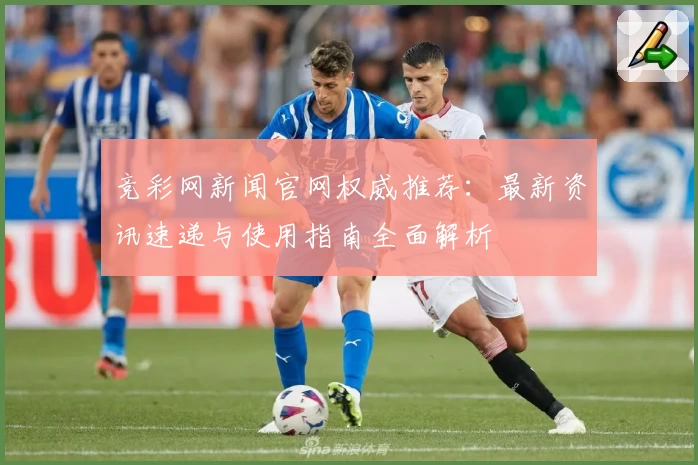 竞彩网新闻官网权威推荐：最新资讯速递与使用指南全面解析
