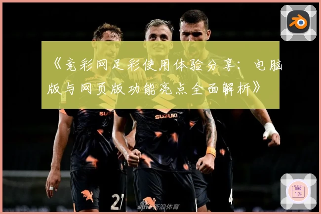 《竞彩网足彩使用体验分享：电脑版与网页版功能亮点全面解析》
