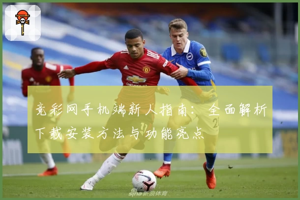 竞彩网手机端新人指南：全面解析下载安装方法与功能亮点