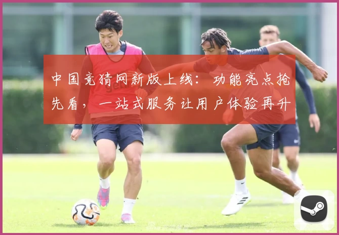 中国竞猜网新版上线：功能亮点抢先看，一站式服务让用户体验再升级
