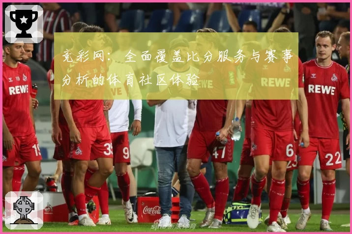 竞彩网：全面覆盖比分服务与赛事分析的体育社区体验