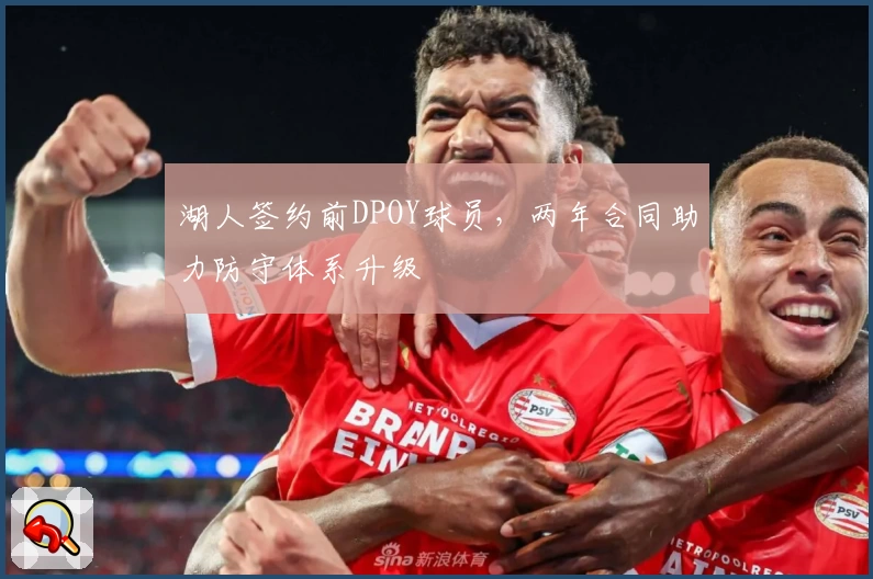 湖人签约前DPOY球员，两年合同助力防守体系升级